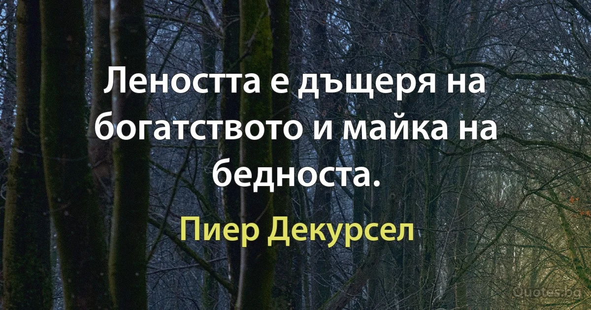 Леността е дъщеря на богатството и майка на бедноста. (Пиер Декурсел)