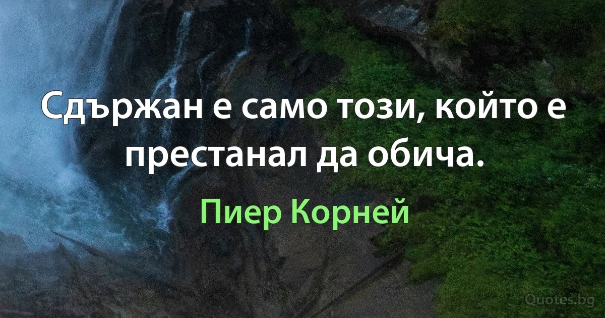 Сдържан е само този, който е престанал да обича. (Пиер Корней)