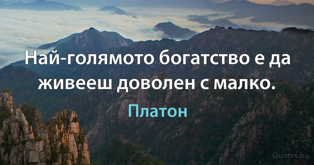 Най-голямото богатство е да живееш доволен с малко. (Платон)