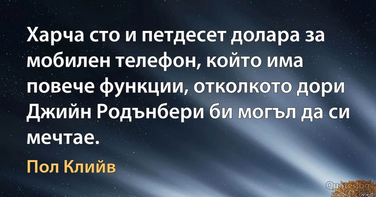 Харча сто и петдесет долара за мобилен телефон, който има повече функции, отколкото дори Джийн Родънбери би могъл да си мечтае. (Пол Клийв)