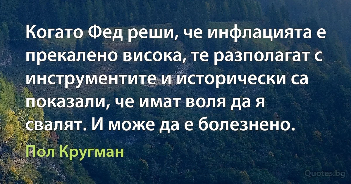 Когато Фед реши, че инфлацията е прекалено висока, те разполагат с инструментите и исторически са показали, че имат воля да я свалят. И може да е болезнено. (Пол Кругман)