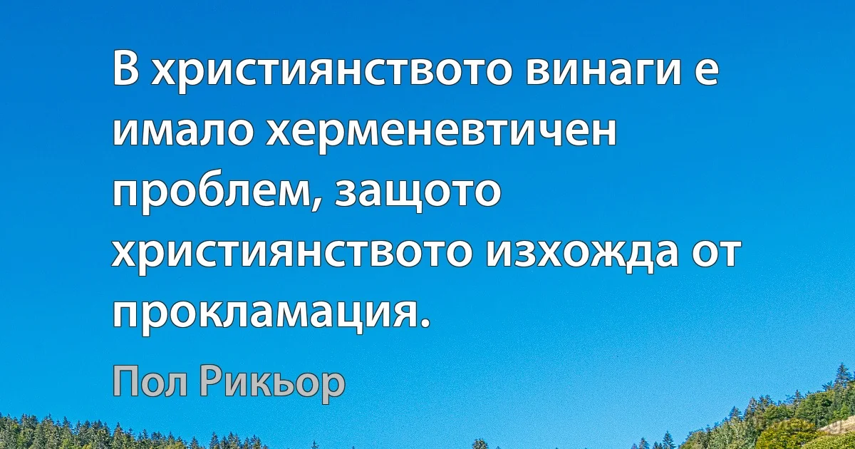 В християнството винаги е имало херменевтичен проблем, защото християнството изхожда от прокламация. (Пол Рикьор)