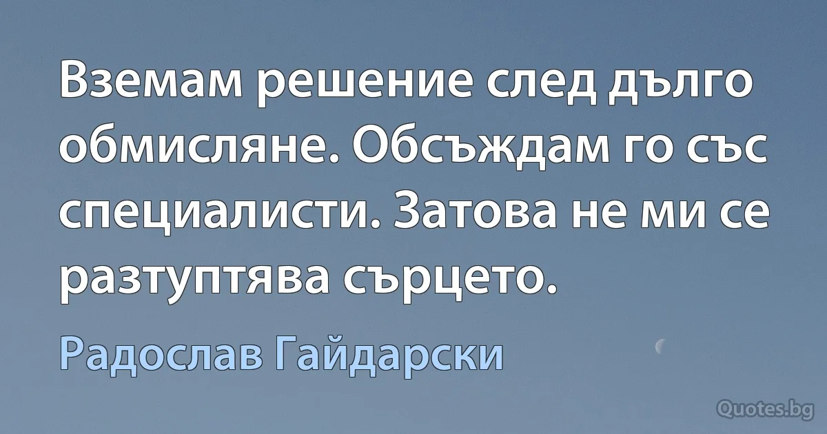 Вземам решение след дълго обмисляне. Обсъждам го със специалисти. Затова не ми се разтуптява сърцето. (Радослав Гайдарски)