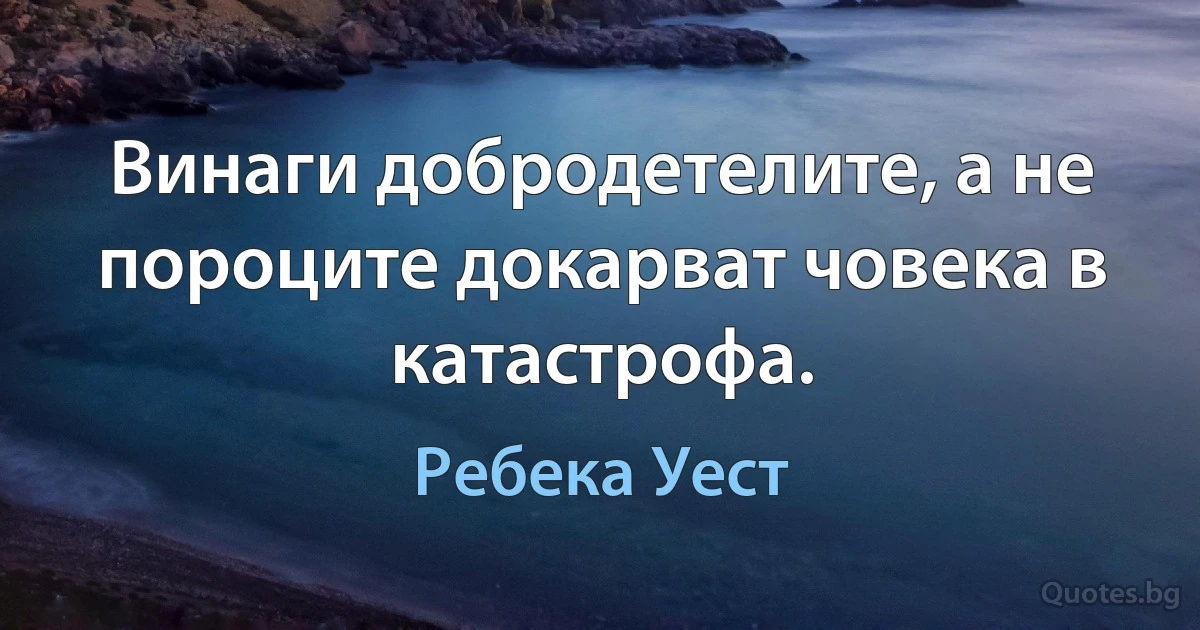 Винаги добродетелите, а не пороците докарват човека в катастрофа. (Ребека Уест)