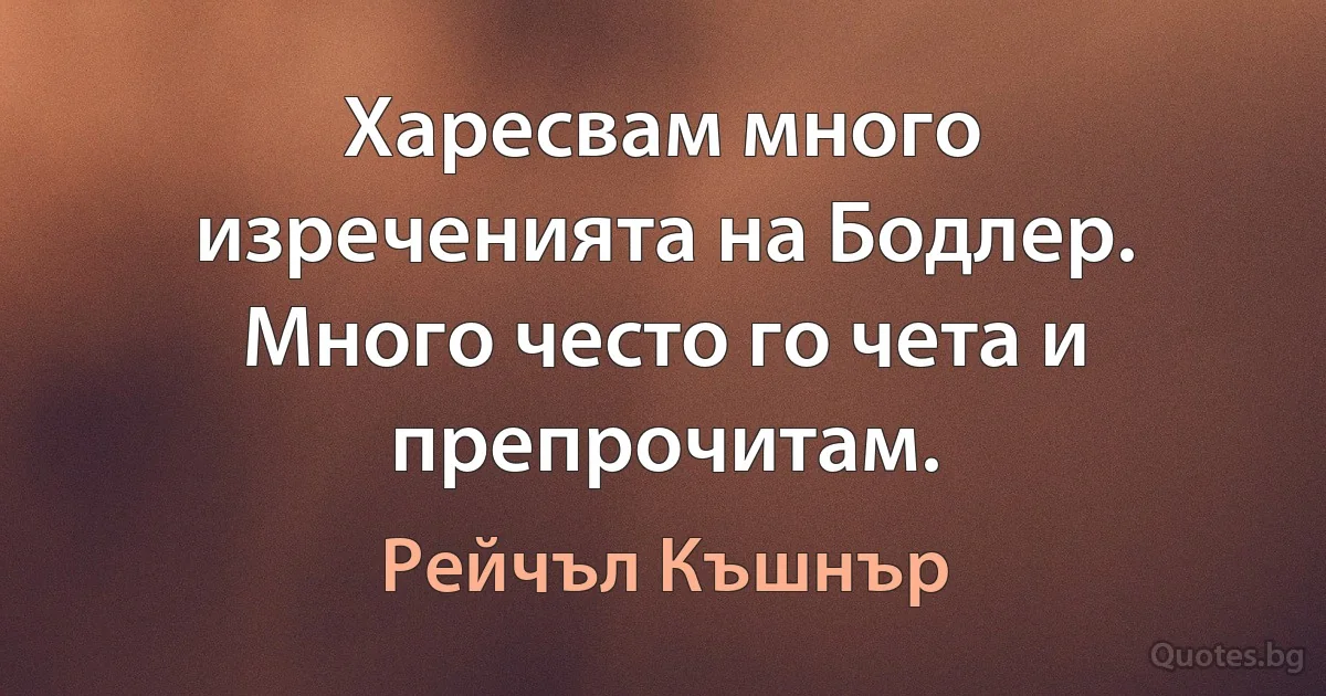 Харесвам много изреченията на Бодлер. Много често го чета и препрочитам. (Рейчъл Къшнър)