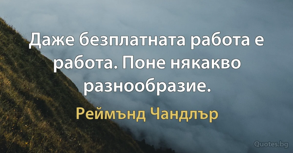 Даже безплатната работа е работа. Поне някакво разнообразие. (Реймънд Чандлър)