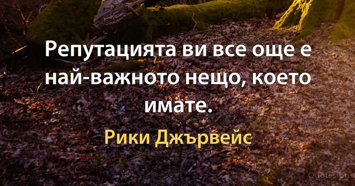 Репутацията ви все още е най-важното нещо, което имате. (Рики Джървейс)