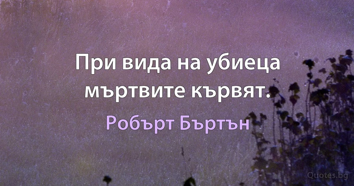 При вида на убиеца мъртвите кървят. (Робърт Бъртън)