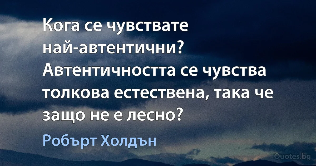 Кога се чувствате най-автентични? Автентичността се чувства толкова естествена, така че защо не е лесно? (Робърт Холдън)