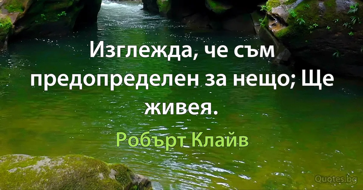 Изглежда, че съм предопределен за нещо; Ще живея. (Робърт Клайв)