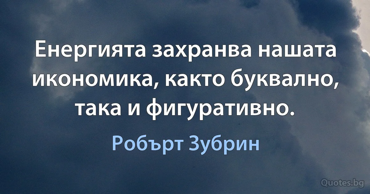 Енергията захранва нашата икономика, както буквално, така и фигуративно. (Робърт Зубрин)