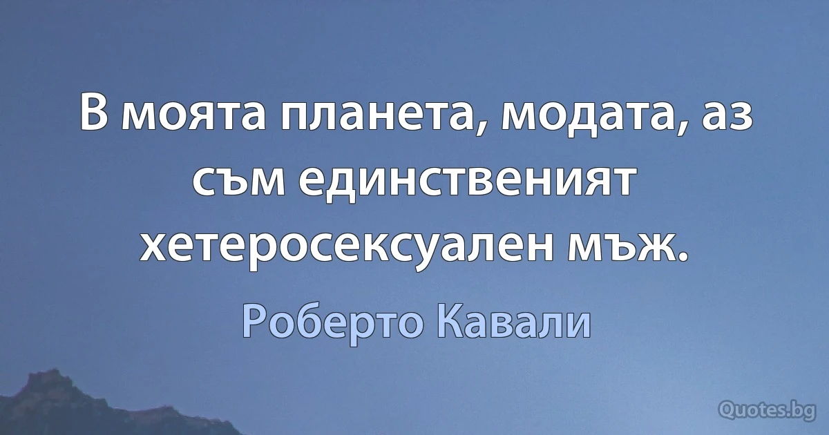 В моята планета, модата, аз съм единственият хетеросексуален мъж. (Роберто Кавали)