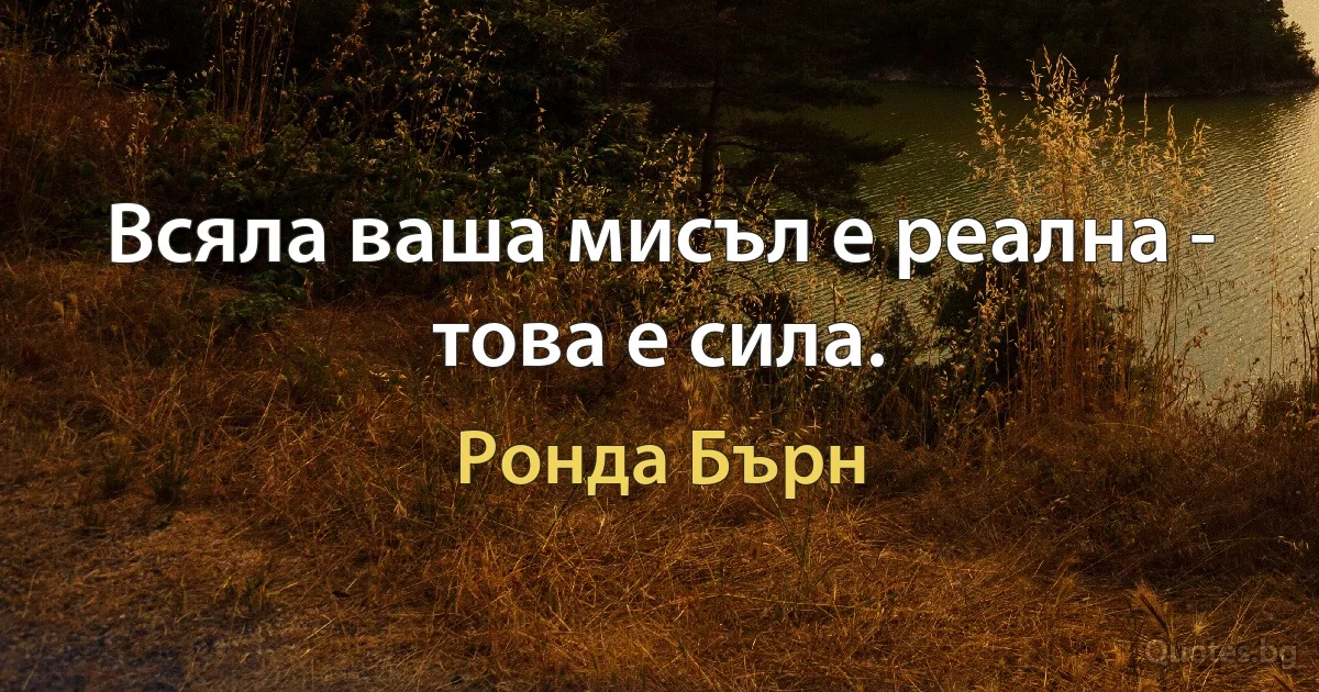 Всяла ваша мисъл е реална - това е сила. (Ронда Бърн)