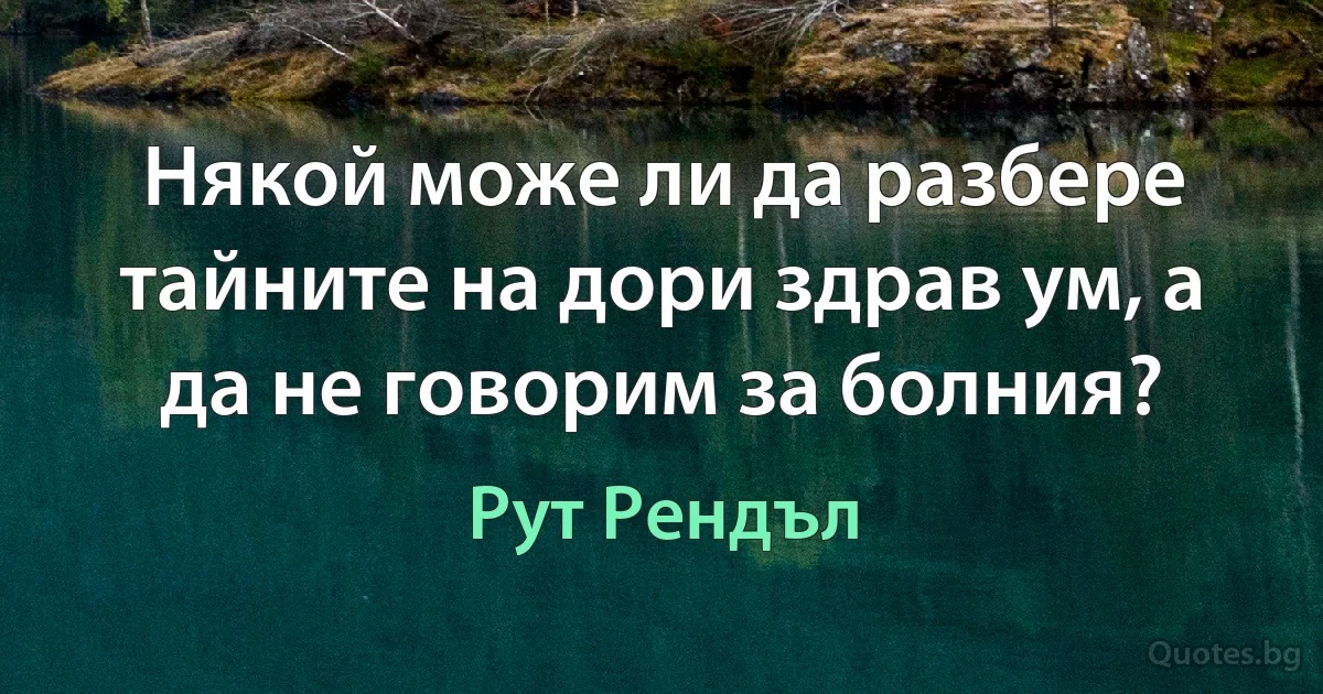 Някой може ли да разбере тайните на дори здрав ум, а да не говорим за болния? (Рут Рендъл)