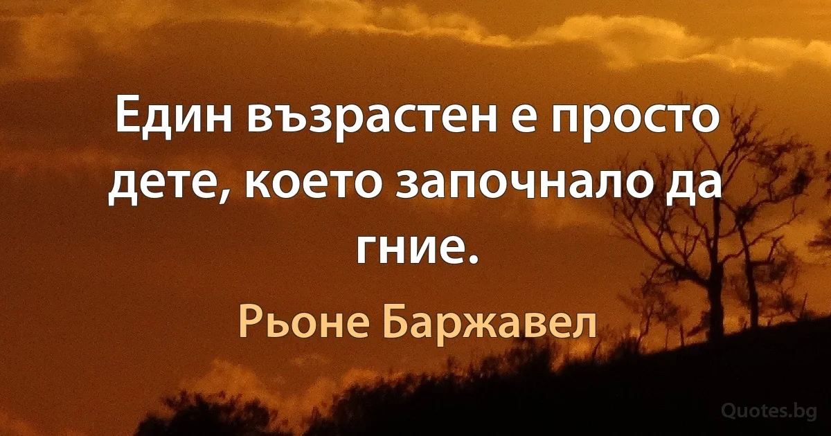 Един възрастен е просто дете, което започнало да гние. (Рьоне Баржавел)