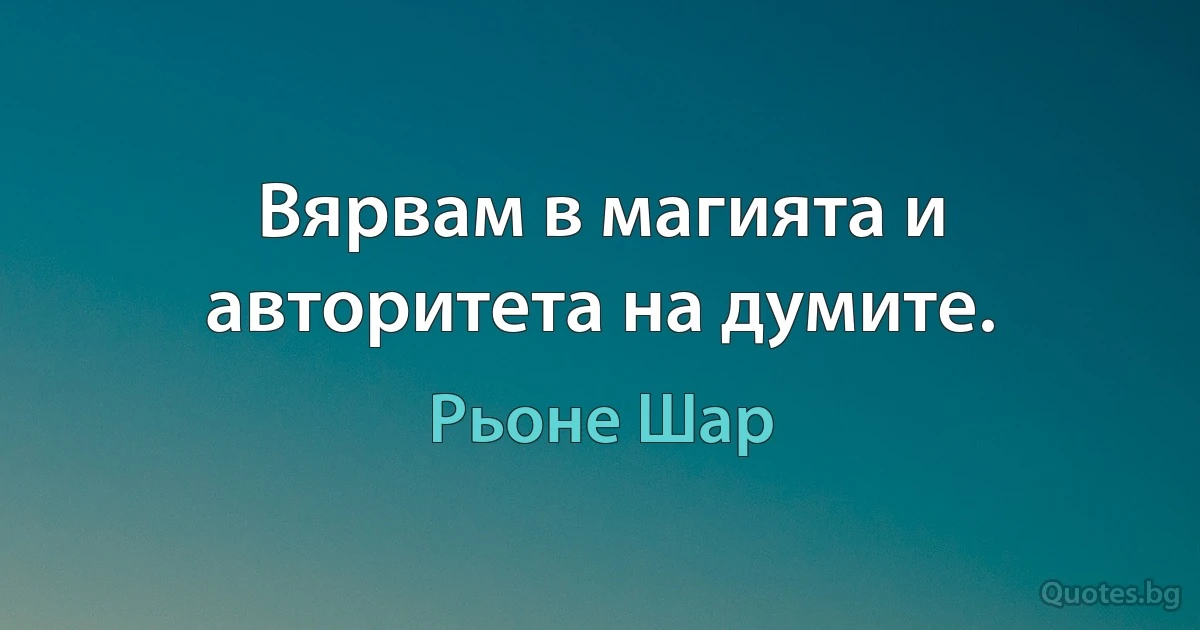 Вярвам в магията и авторитета на думите. (Рьоне Шар)