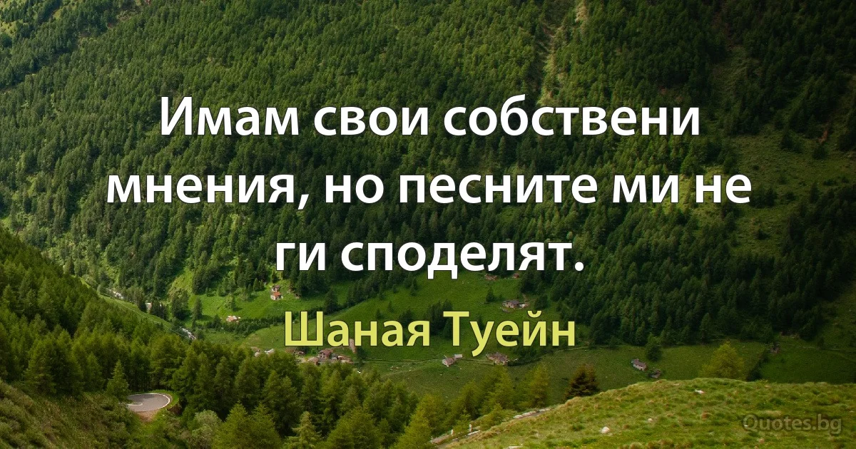 Имам свои собствени мнения, но песните ми не ги споделят. (Шаная Туейн)