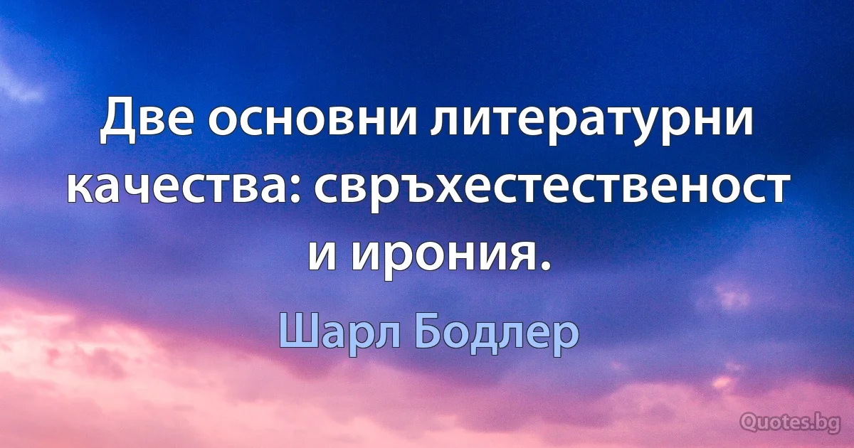 Две основни литературни качества: свръхестественост и ирония. (Шарл Бодлер)