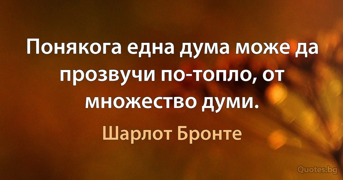 Понякога една дума може да прозвучи по-топло, от множество думи. (Шарлот Бронте)