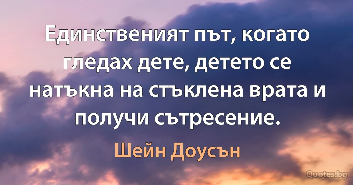 Единственият път, когато гледах дете, детето се натъкна на стъклена врата и получи сътресение. (Шейн Доусън)