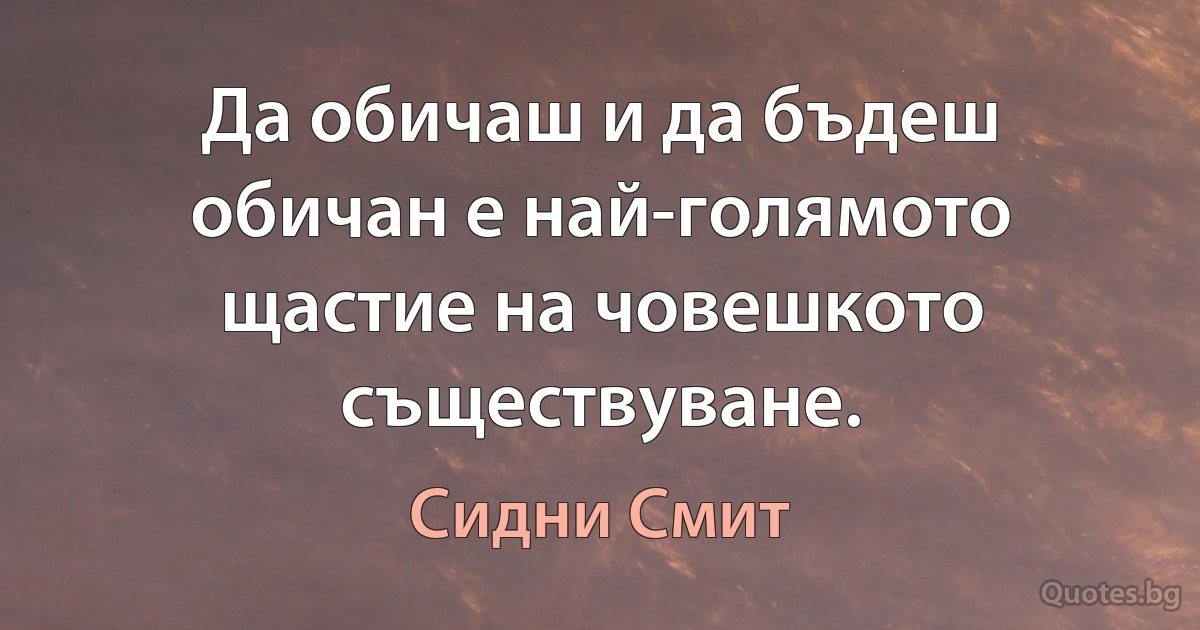 Да обичаш и да бъдеш обичан е най-голямото щастие на човешкото съществуване. (Сидни Смит)