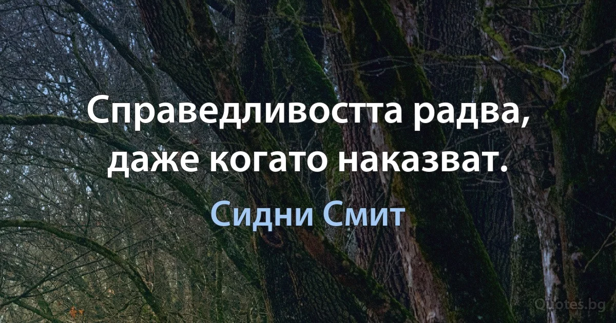 Справедливостта радва, даже когато наказват. (Сидни Смит)