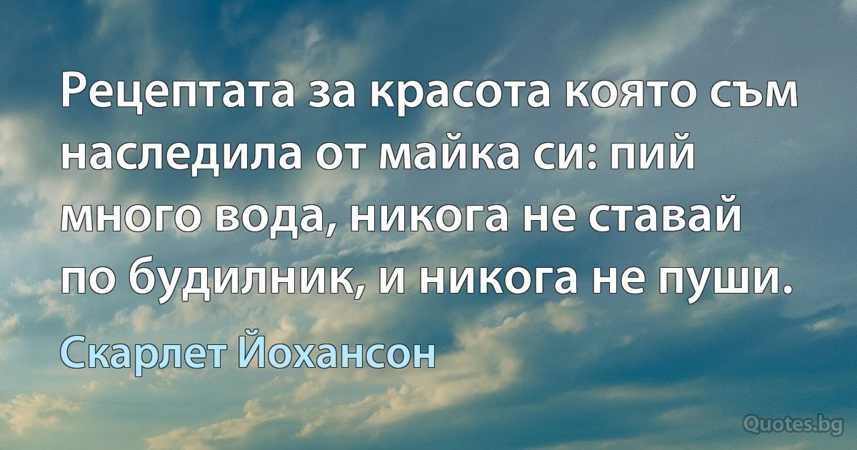 Рецептата за красота която съм наследила от майка си: пий много вода, никога не ставай по будилник, и никога не пуши. (Скарлет Йохансон)