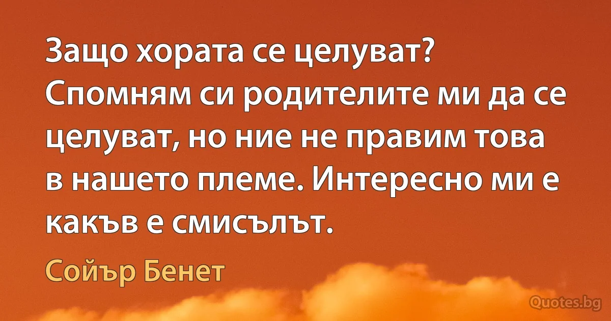 Защо хората се целуват? Спомням си родителите ми да се целуват, но ние не правим това в нашето племе. Интересно ми е какъв е смисълът. (Сойър Бенет)