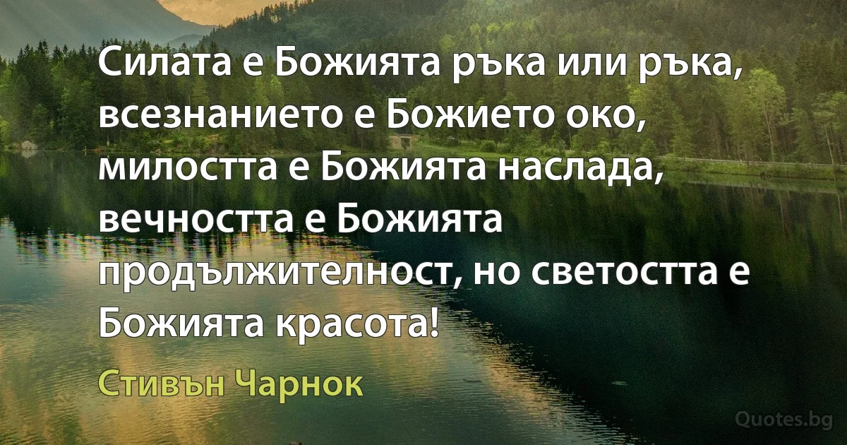 Силата е Божията ръка или ръка, всезнанието е Божието око, милостта е Божията наслада, вечността е Божията продължителност, но светостта е Божията красота! (Стивън Чарнок)