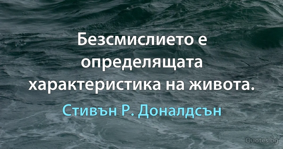 Безсмислието е определящата характеристика на живота. (Стивън Р. Доналдсън)