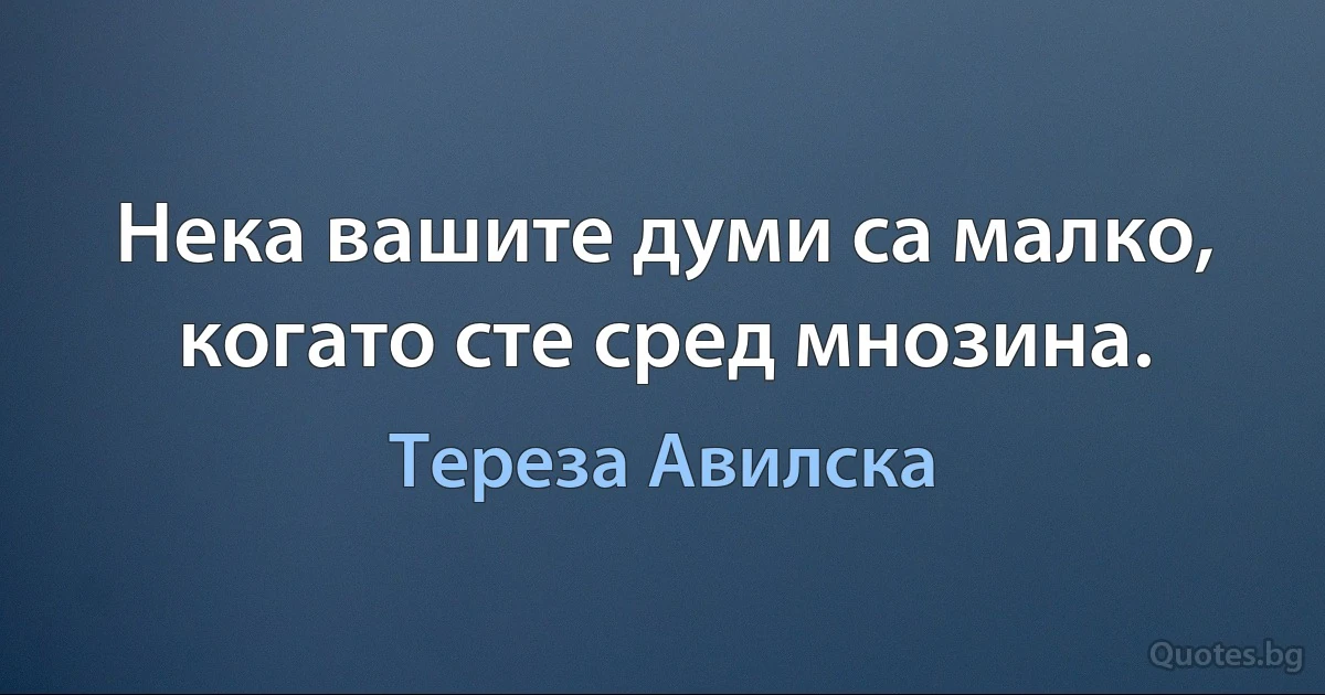 Нека вашите думи са малко, когато сте сред мнозина. (Тереза Авилска)