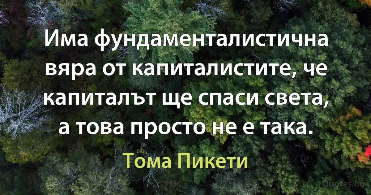 Има фундаменталистична вяра от капиталистите, че капиталът ще спаси света, а това просто не е така. (Тома Пикети)