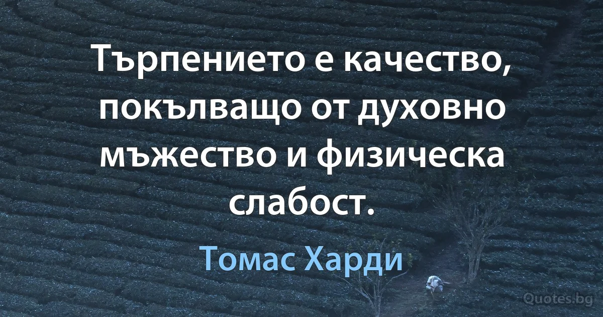 Търпението е качество, покълващо от духовно мъжество и физическа слабост. (Томас Харди)