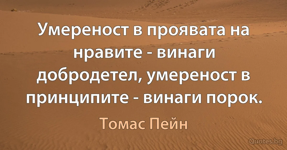 Умереност в проявата на нравите - винаги добродетел, умереност в принципите - винаги порок. (Томас Пейн)