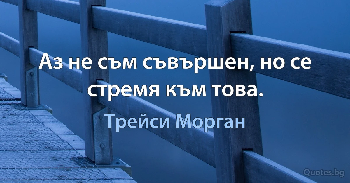 Аз не съм съвършен, но се стремя към това. (Трейси Морган)