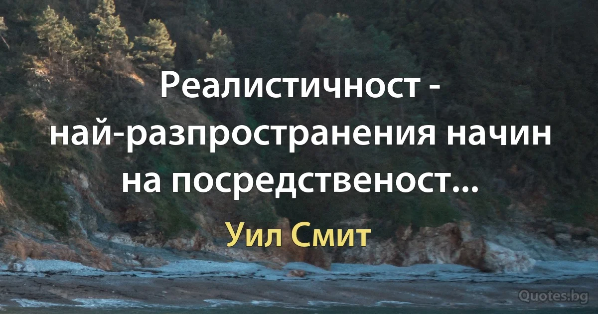 Реалистичност - най-разпространения начин на посредственост... (Уил Смит)