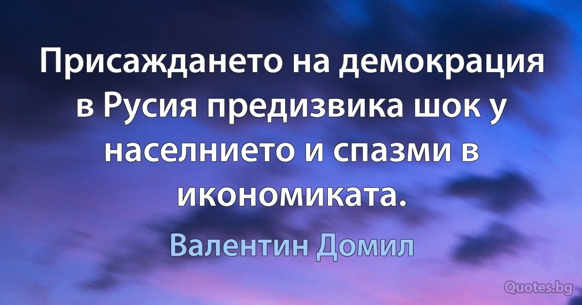 Присаждането на демокрация в Русия предизвика шок у населнието и спазми в икономиката. (Валентин Домил)