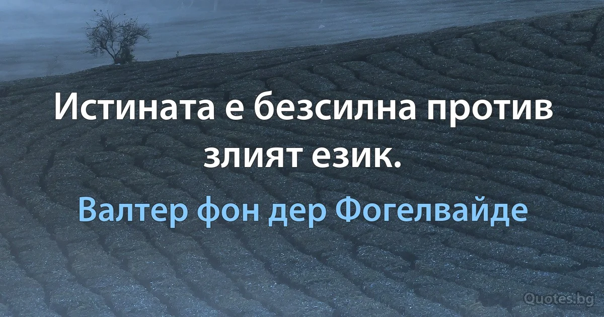 Истината е безсилна против злият език. (Валтер фон дер Фогелвайде)