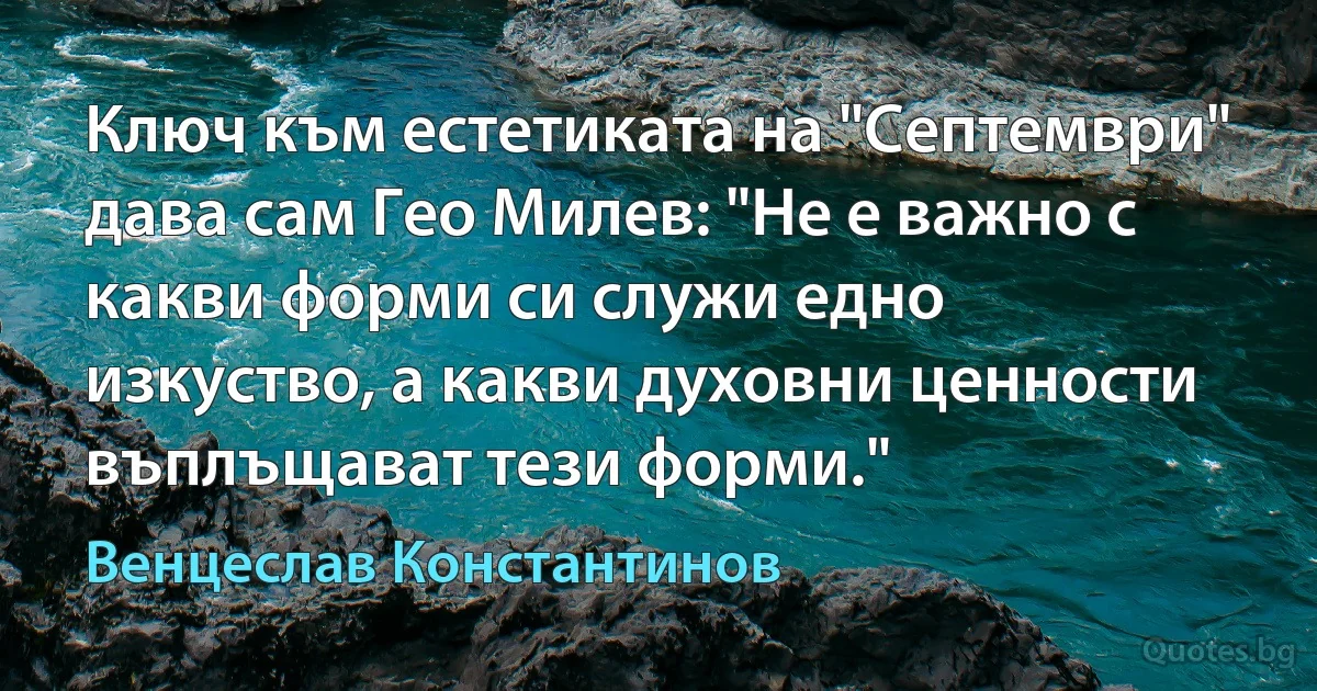 Ключ към естетиката на "Септември" дава сам Гео Милев: "Не е важно с какви форми си служи едно изкуство, а какви духовни ценности въплъщават тези форми." (Венцеслав Константинов)