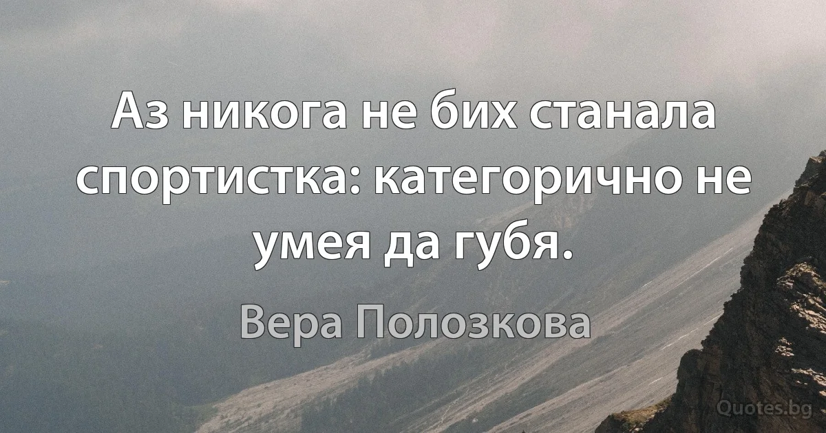 Аз никога не бих станала спортистка: категорично не умея да губя. (Вера Полозкова)