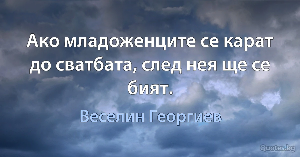 Ако младоженците се карат до сватбата, след нея ще се бият. (Веселин Георгиев)