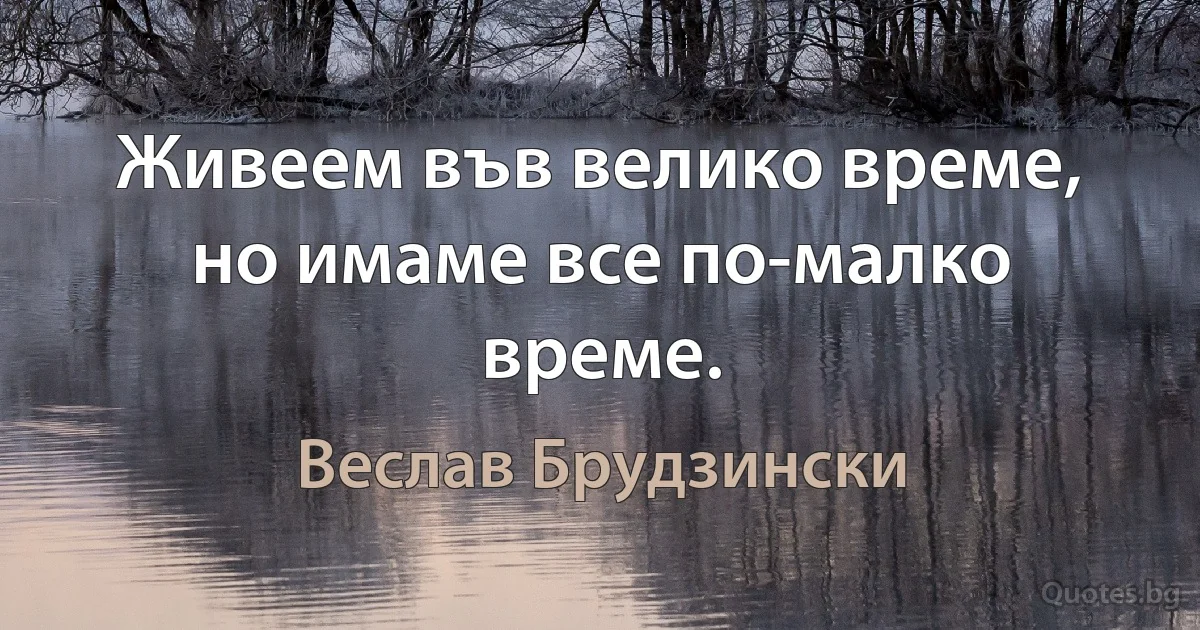 Живеем във велико време, но имаме все по-малко време. (Веслав Брудзински)