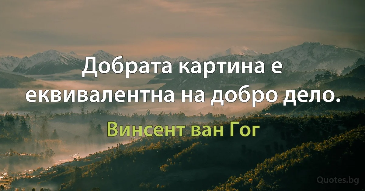 Добрата картина е еквивалентна на добро дело. (Винсент ван Гог)