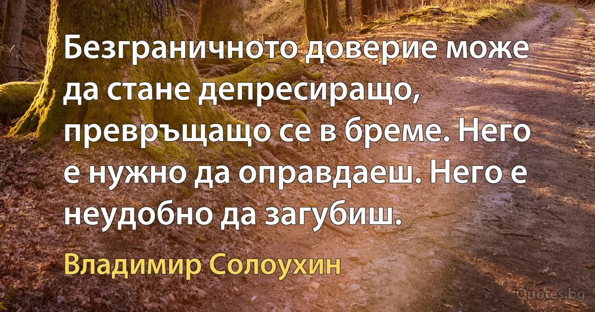 Безграничното доверие може да стане депресиращо, превръщащо се в бреме. Него е нужно да оправдаеш. Него е неудобно да загубиш. (Владимир Солоухин)