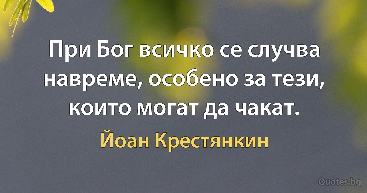 При Бог всичко се случва навреме, особено за тези, които могат да чакат. (Йоан Крестянкин)