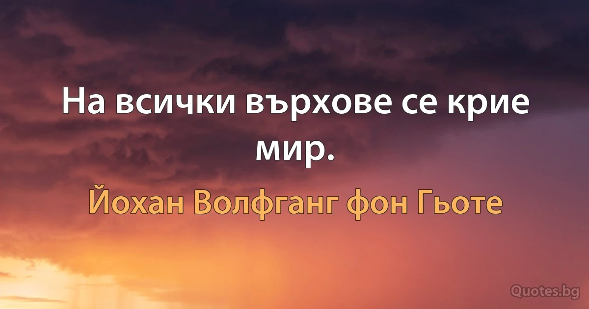 На всички върхове се крие мир. (Йохан Волфганг фон Гьоте)