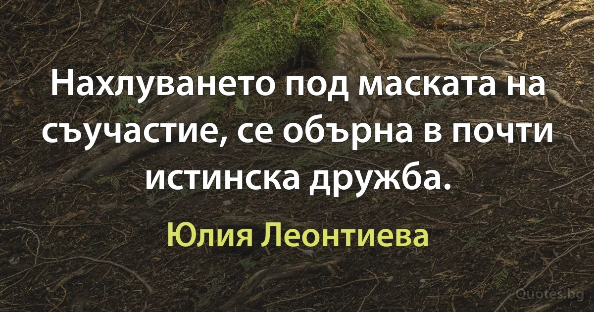 Нахлуването под маската на съучастие, се обърна в почти истинска дружба. (Юлия Леонтиева)