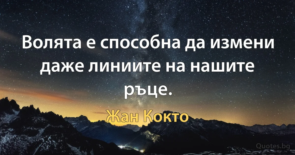 Волята е способна да измени даже линиите на нашите ръце. (Жан Кокто)