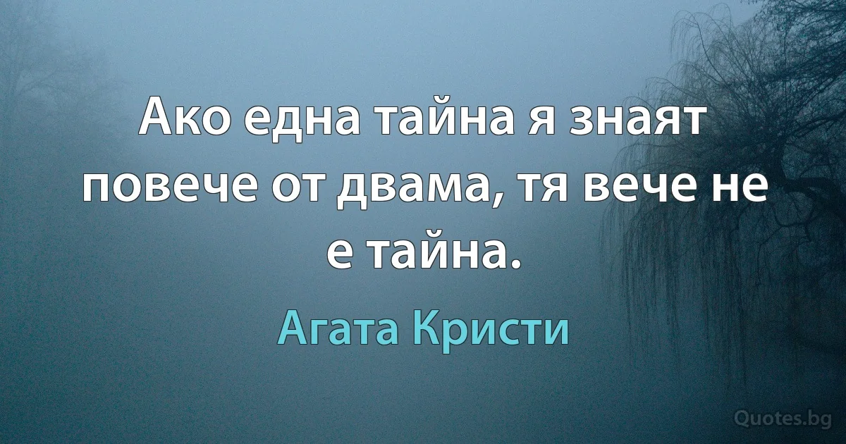 Ако една тайна я знаят повече от двама, тя вече не е тайна. (Агата Кристи)