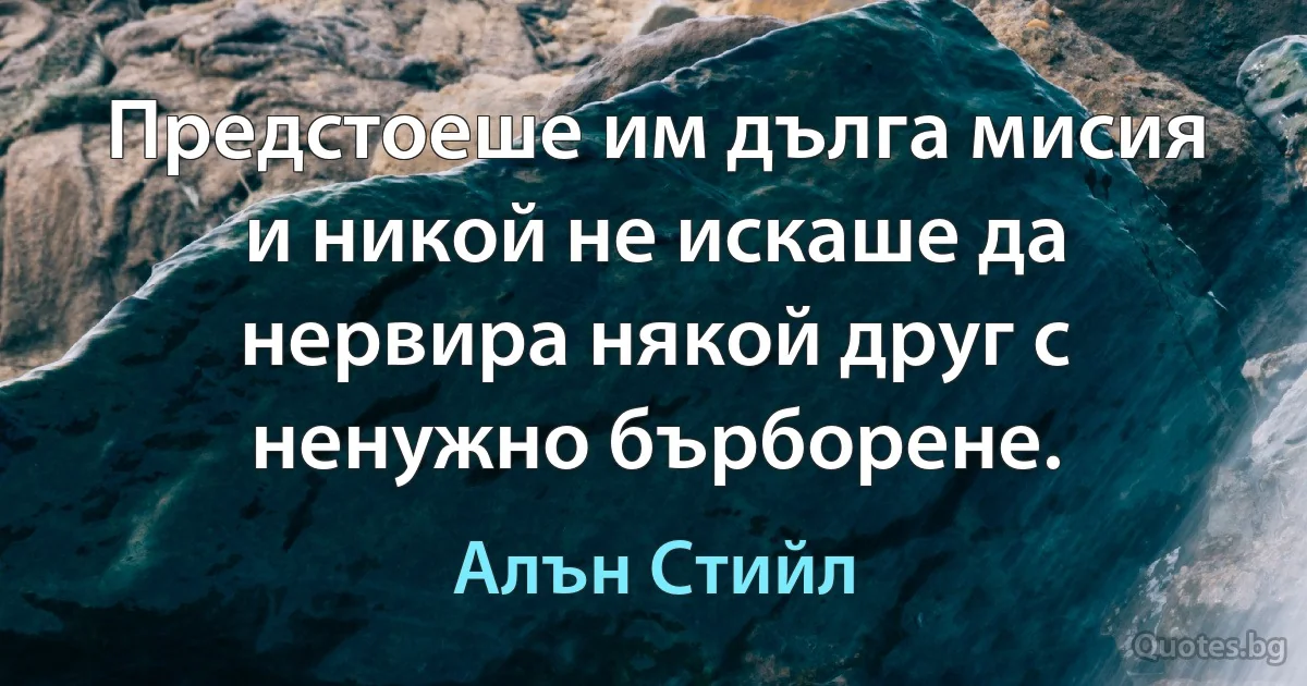 Предстоеше им дълга мисия и никой не искаше да нервира някой друг с ненужно бърборене. (Алън Стийл)